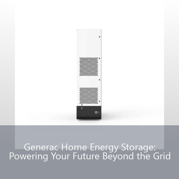 Generac Home Energy Storage: Powering Your Future Beyond the Grid